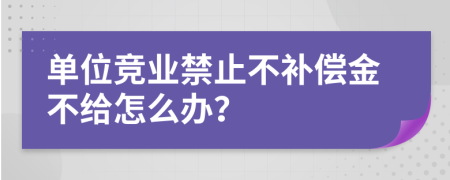 单位竞业禁止不补偿金不给怎么办？