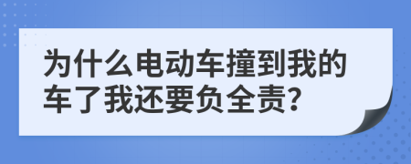 为什么电动车撞到我的车了我还要负全责？