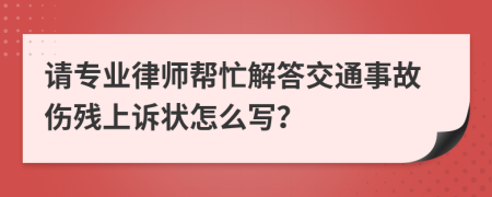 请专业律师帮忙解答交通事故伤残上诉状怎么写？