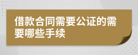 借款合同需要公证的需要哪些手续