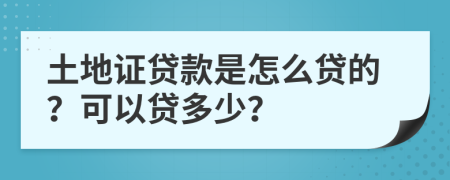 土地证贷款是怎么贷的？可以贷多少？