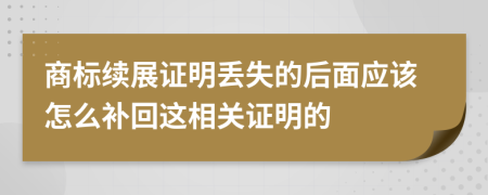 商标续展证明丢失的后面应该怎么补回这相关证明的