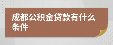 成都公积金贷款有什么条件