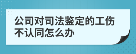 公司对司法鉴定的工伤不认同怎么办