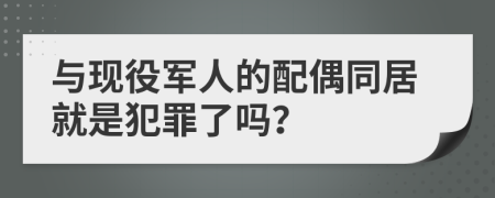 与现役军人的配偶同居就是犯罪了吗？