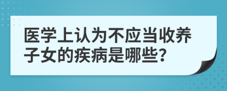 医学上认为不应当收养子女的疾病是哪些？
