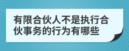 有限合伙人不是执行合伙事务的行为有哪些