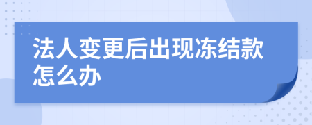 法人变更后出现冻结款怎么办