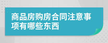 商品房购房合同注意事项有哪些东西