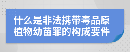 什么是非法携带毒品原植物幼苗罪的构成要件