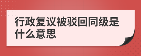 行政复议被驳回同级是什么意思