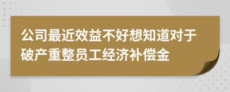 公司最近效益不好想知道对于破产重整员工经济补偿金