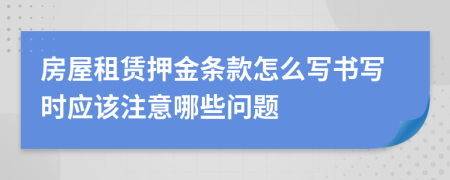 房屋租赁押金条款怎么写书写时应该注意哪些问题