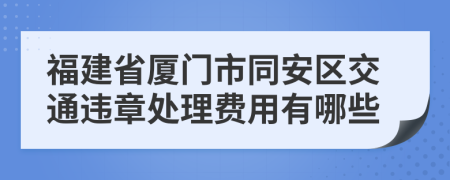 福建省厦门市同安区交通违章处理费用有哪些