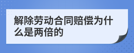 解除劳动合同赔偿为什么是两倍的