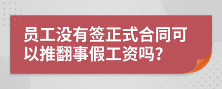 员工没有签正式合同可以推翻事假工资吗？