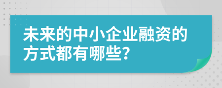 未来的中小企业融资的方式都有哪些？