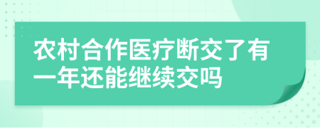 农村合作医疗断交了有一年还能继续交吗