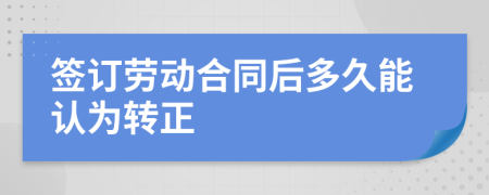 签订劳动合同后多久能认为转正