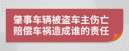 肇事车辆被盗车主伤亡赔偿车祸造成谁的责任