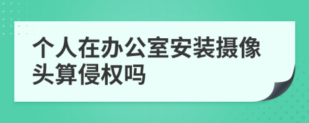 个人在办公室安装摄像头算侵权吗