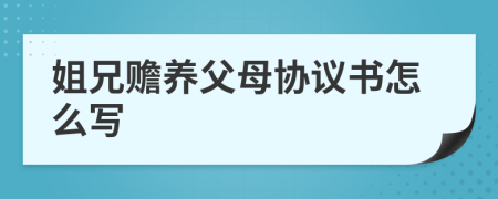 姐兄赡养父母协议书怎么写