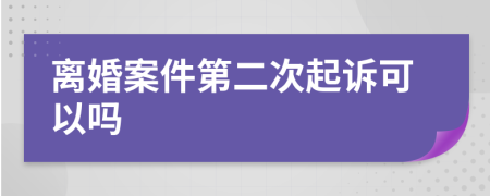 离婚案件第二次起诉可以吗