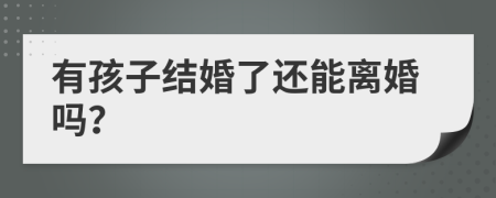 有孩子结婚了还能离婚吗？