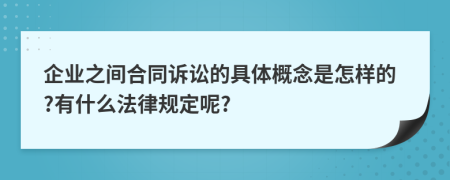 企业之间合同诉讼的具体概念是怎样的?有什么法律规定呢?