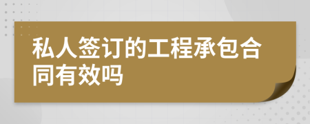 私人签订的工程承包合同有效吗