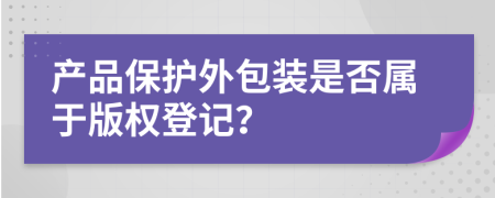 产品保护外包装是否属于版权登记？