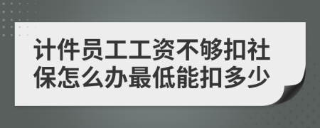 计件员工工资不够扣社保怎么办最低能扣多少