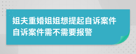 姐夫重婚姐姐想提起自诉案件自诉案件需不需要报警