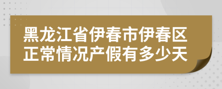 黑龙江省伊春市伊春区正常情况产假有多少天