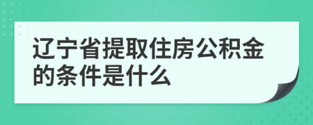 辽宁省提取住房公积金的条件是什么