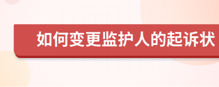 如何变更监护人的起诉状