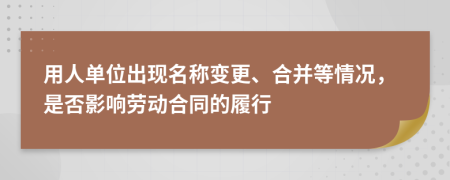 用人单位出现名称变更、合并等情况，是否影响劳动合同的履行