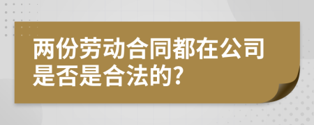 两份劳动合同都在公司是否是合法的?