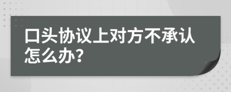 口头协议上对方不承认怎么办？