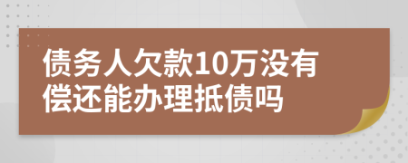 债务人欠款10万没有偿还能办理抵债吗