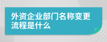 外资企业部门名称变更流程是什么