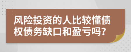 风险投资的人比较懂债权债务缺口和盈亏吗？