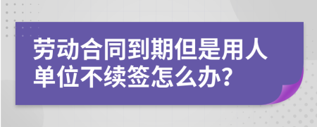 劳动合同到期但是用人单位不续签怎么办？