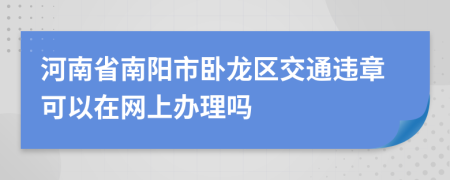 河南省南阳市卧龙区交通违章可以在网上办理吗