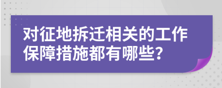 对征地拆迁相关的工作保障措施都有哪些？