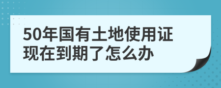 50年国有土地使用证现在到期了怎么办