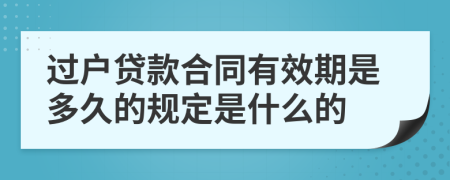 过户贷款合同有效期是多久的规定是什么的