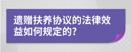 遗赠扶养协议的法律效益如何规定的?