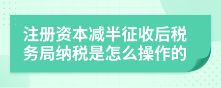 注册资本减半征收后税务局纳税是怎么操作的