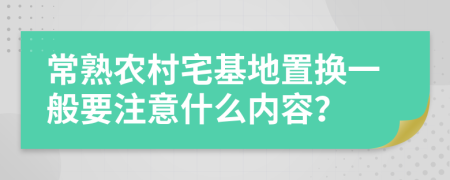 常熟农村宅基地置换一般要注意什么内容？